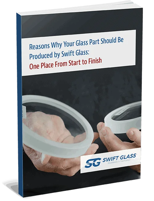 Reasons Why Your Glass Part Should Be Produced by Swift Glass: One Place From Start to Finish